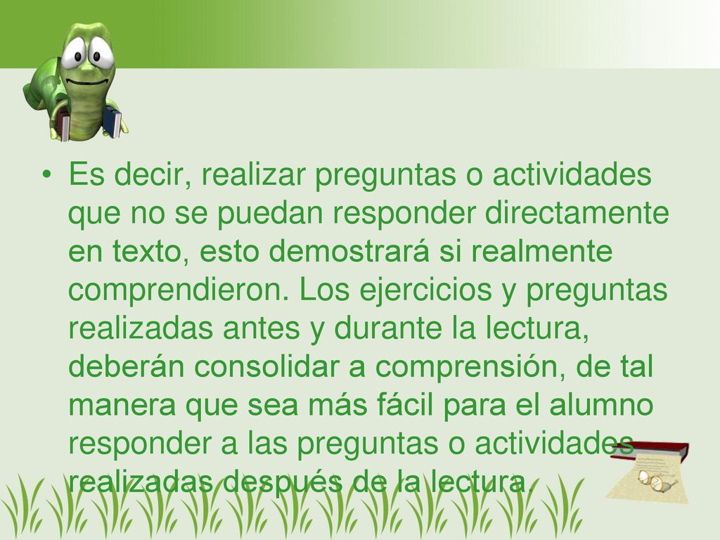 Es decir, realizar preguntas o actividades que no se puedan responder directamente en texto, esto demostrará si realmente comprendieron.