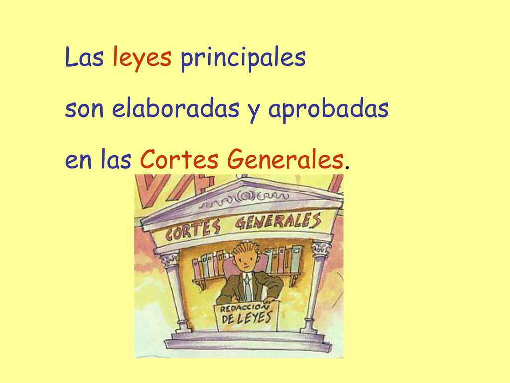 Las leyes principales son elaboradas y aprobadas en las Cortes Generales.