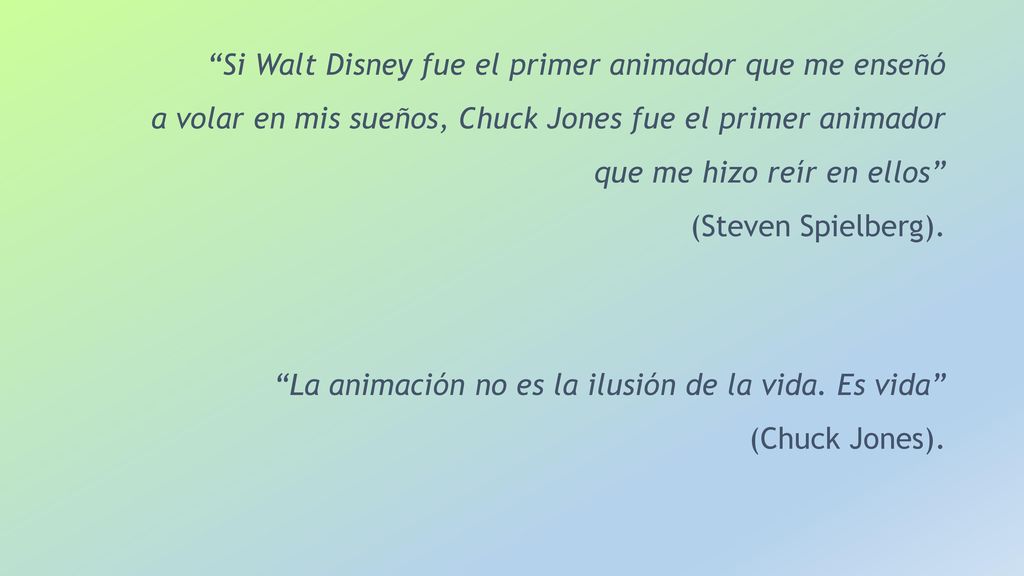 Si Walt Disney fue el primer animador que me enseñó a volar en mis sueños, Chuck Jones fue el primer animador que me hizo reír en ellos (Steven Spielberg).