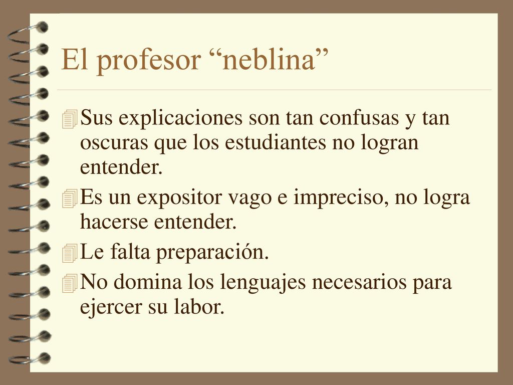 El profesor neblina Sus explicaciones son tan confusas y tan oscuras que los estudiantes no logran entender.