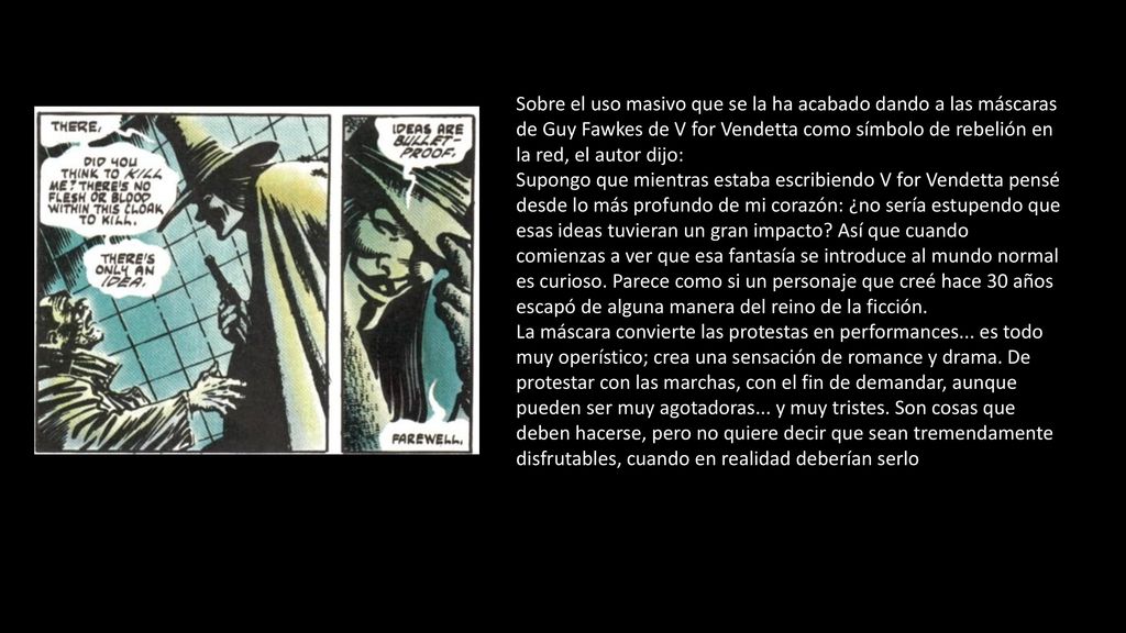 Sobre el uso masivo que se la ha acabado dando a las máscaras de Guy Fawkes de V for Vendetta como símbolo de rebelión en la red, el autor dijo: