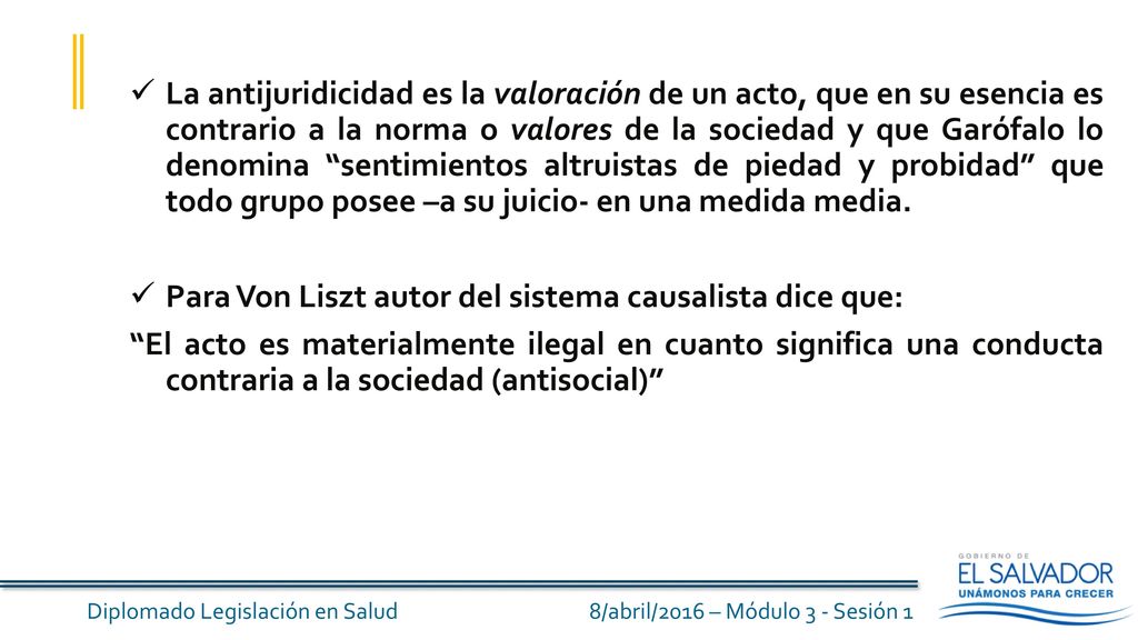 La antijuridicidad es la valoración de un acto, que en su esencia es contrario a la norma o valores de la sociedad y que Garófalo lo denomina sentimientos altruistas de piedad y probidad que todo grupo posee –a su juicio- en una medida media.