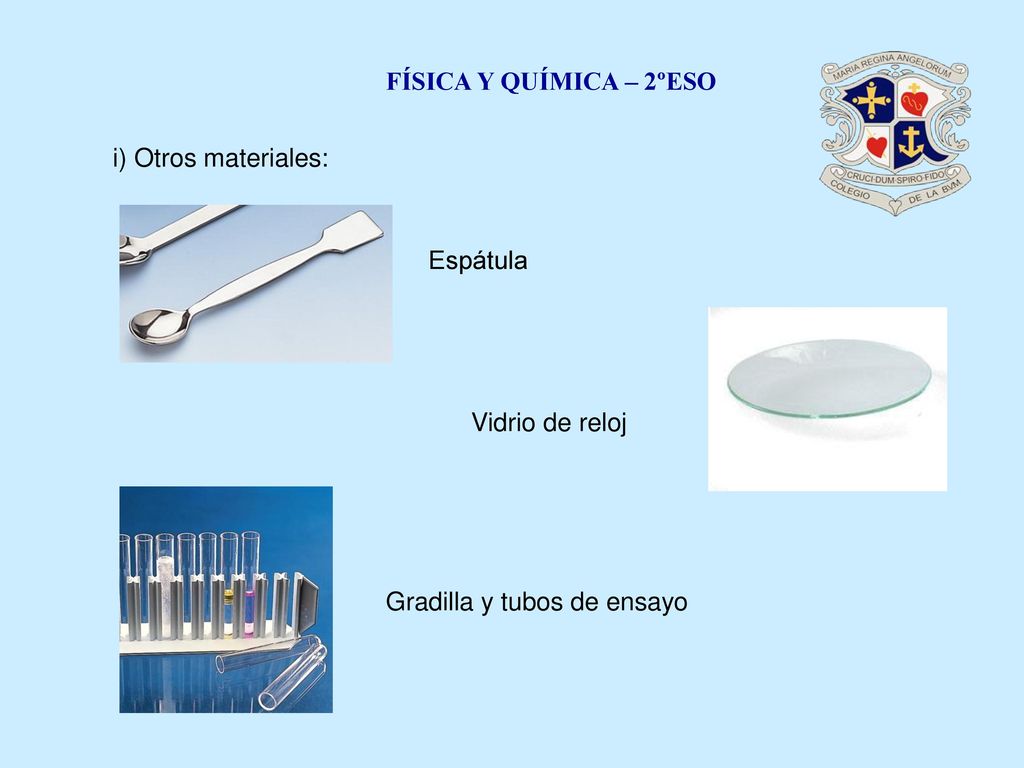 FÍSICA Y QUÍMICA – 2ºESO i) Otros materiales: Espátula Vidrio de reloj Gradilla y tubos de ensayo