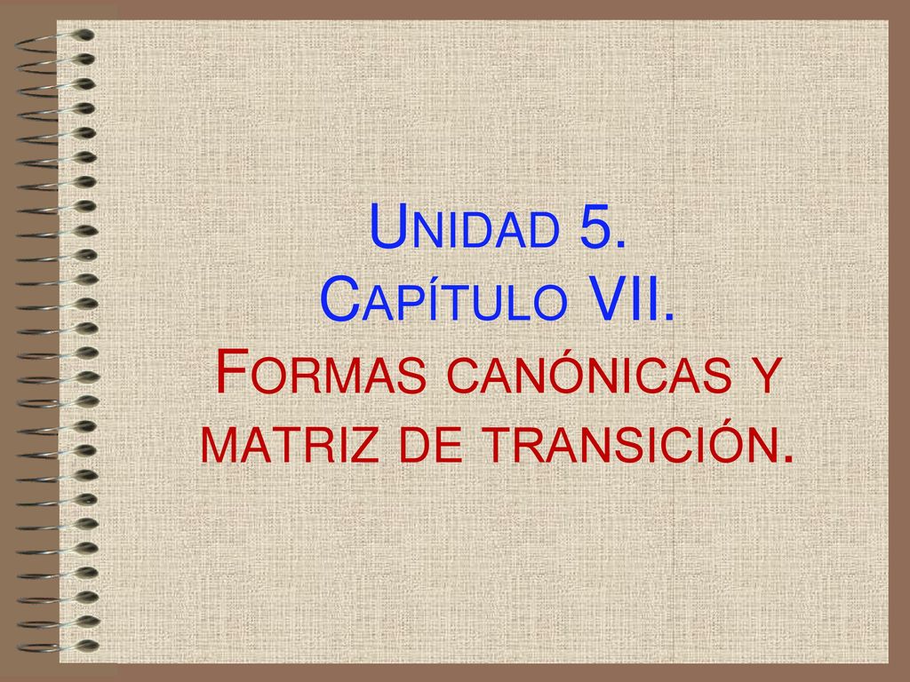 Unidad 5. Capítulo VII. Formas canónicas y matriz de transición.
