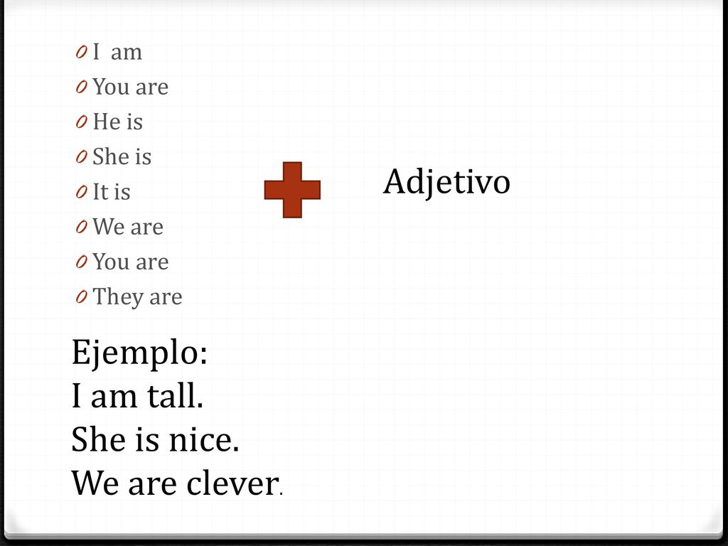 Adjetivo Ejemplo: I am tall. She is nice. We are clever. I am You are