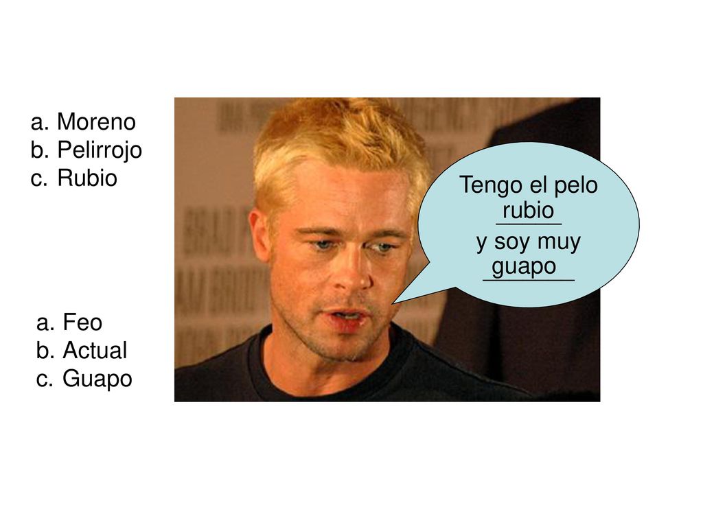 Moreno Pelirrojo Rubio Tengo el pelo _____ y soy muy _______ rubio guapo Feo Actual Guapo