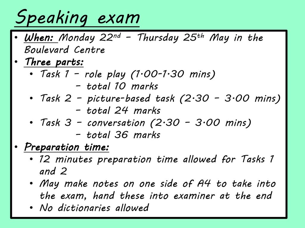 Speaking exam When: Monday 22nd – Thursday 25th May in the Boulevard Centre. Three parts: Task 1 – role play ( mins)