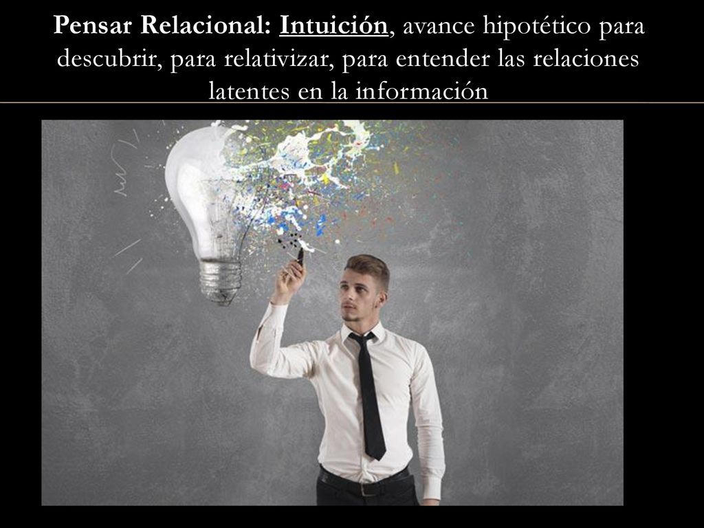 Pensar Relacional: Intuición, avance hipotético para descubrir, para relativizar, para entender las relaciones latentes en la información