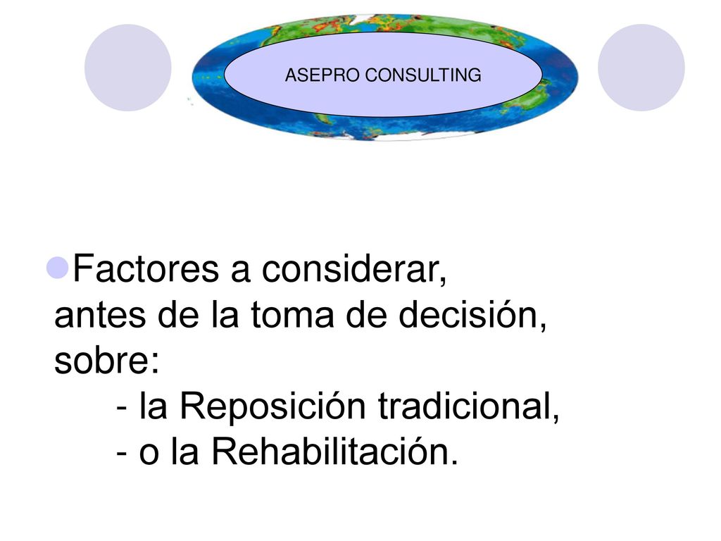 ASEPRO CONSULTING Factores a considerar, antes de la toma de decisión, sobre: - la Reposición tradicional, - o la Rehabilitación.