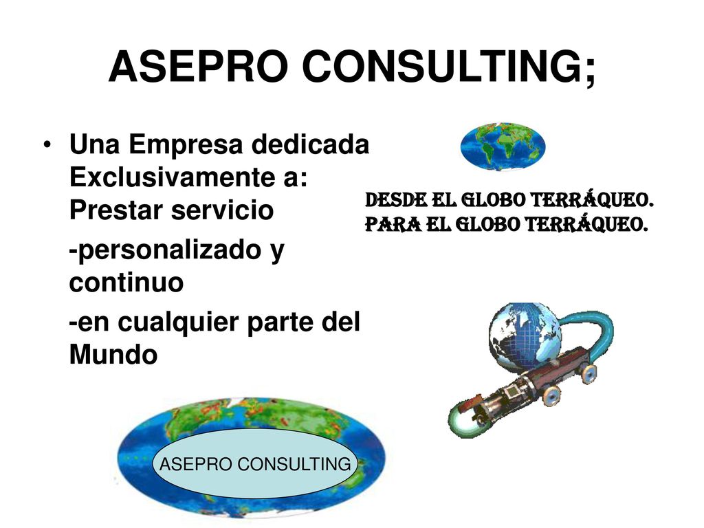ASEPRO CONSULTING; Desde el Globo Terráqueo. para el Globo Terráqueo. Una Empresa dedicada Exclusivamente a: Prestar servicio.