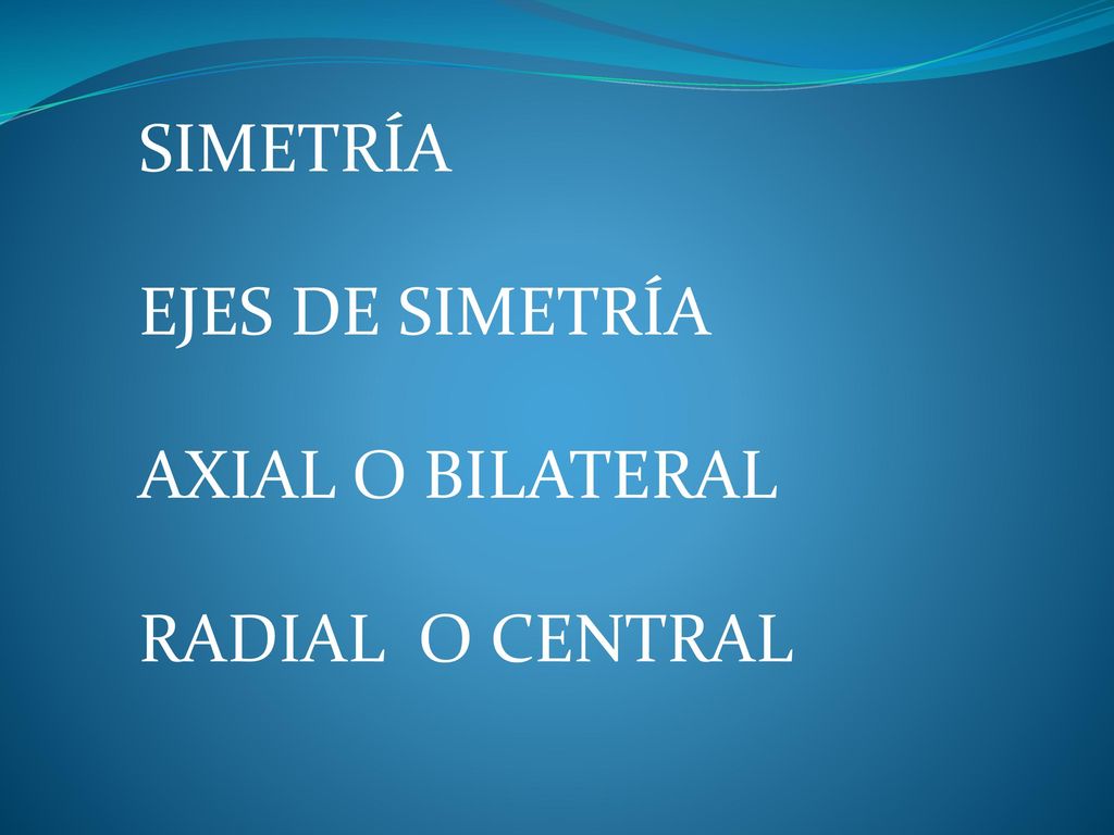 SIMETRÍA EJES DE SIMETRÍA AXIAL O BILATERAL RADIAL O CENTRAL