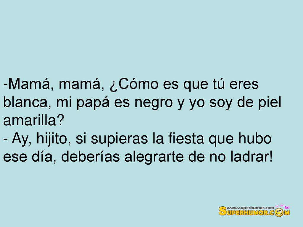 Mamá, mamá, ¿Cómo es que tú eres blanca, mi papá es negro y yo soy de piel amarilla.