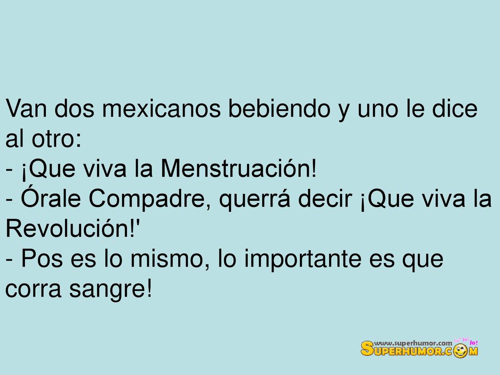 Van dos mexicanos bebiendo y uno le dice al otro: - ¡Que viva la Menstruación.