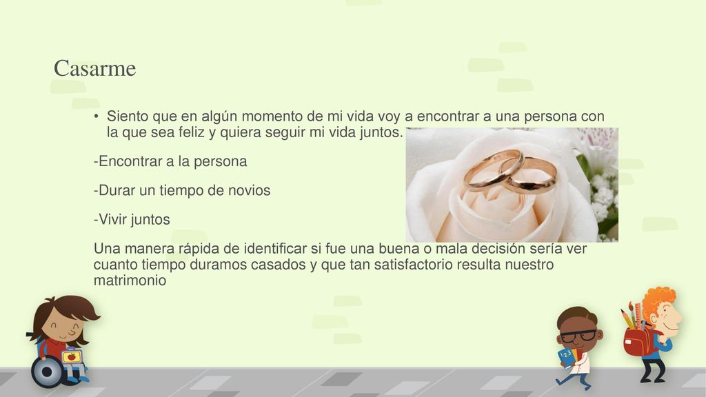 Casarme Siento que en algún momento de mi vida voy a encontrar a una persona con la que sea feliz y quiera seguir mi vida juntos.