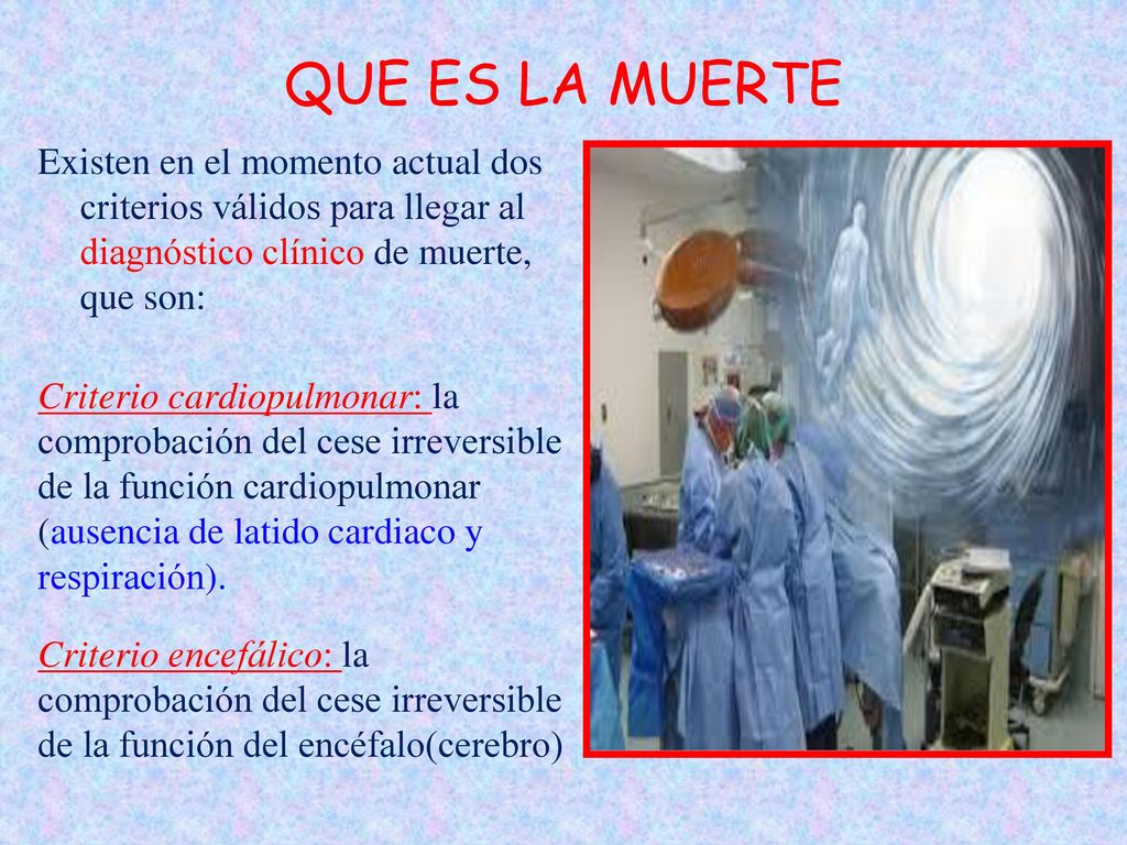 QUE ES LA MUERTE Existen en el momento actual dos criterios válidos para llegar al diagnóstico clínico de muerte, que son: