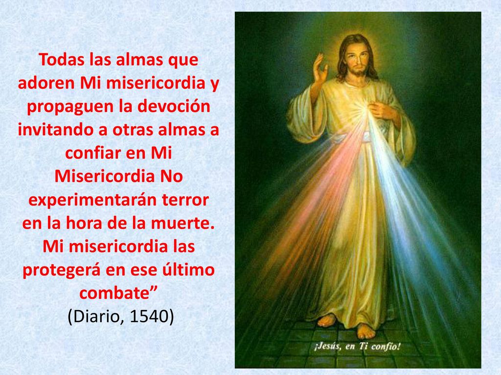 Todas las almas que adoren Mi misericordia y propaguen la devoción invitando a otras almas a confiar en Mi Misericordia No experimentarán terror en la hora de la muerte.