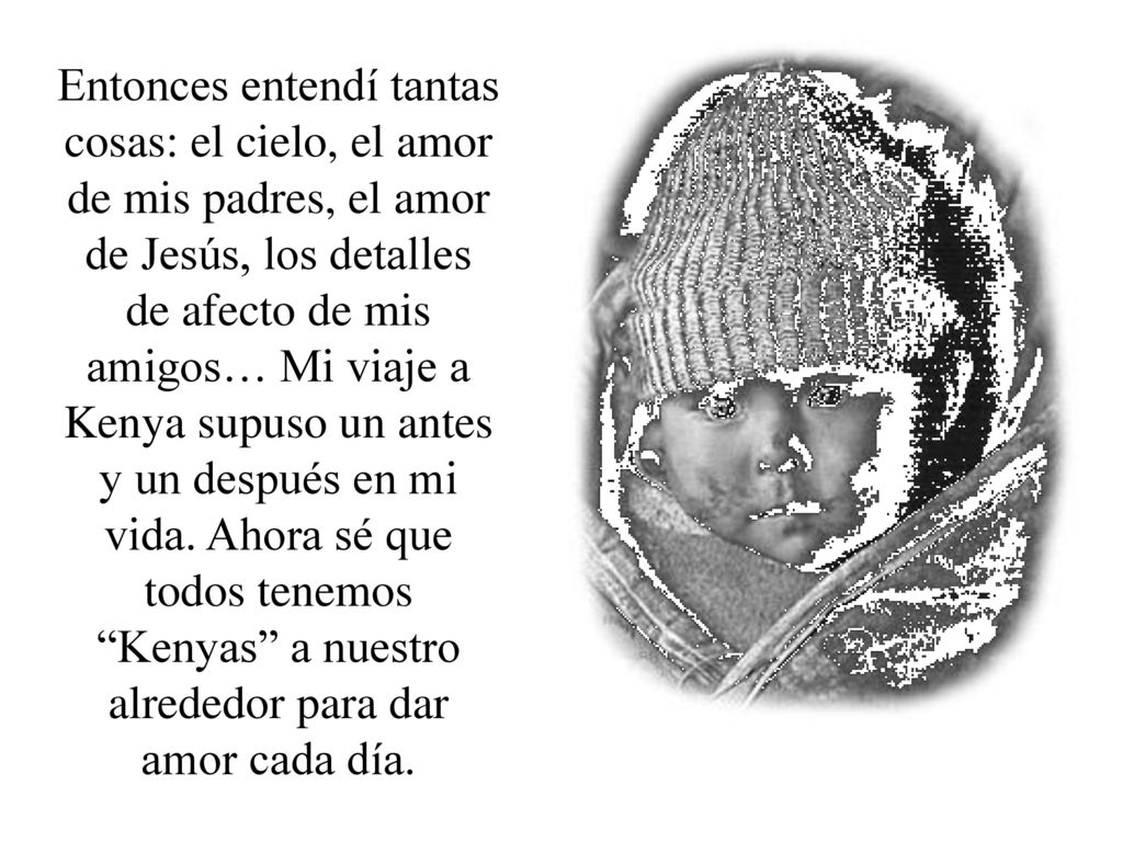Entonces entendí tantas cosas: el cielo, el amor de mis padres, el amor de Jesús, los detalles de afecto de mis amigos… Mi viaje a Kenya supuso un antes y un después en mi vida.
