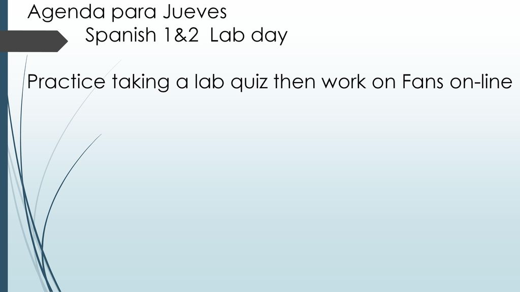 Agenda para Jueves Spanish 1&2 Lab day Practice taking a lab quiz then work on Fans on-line