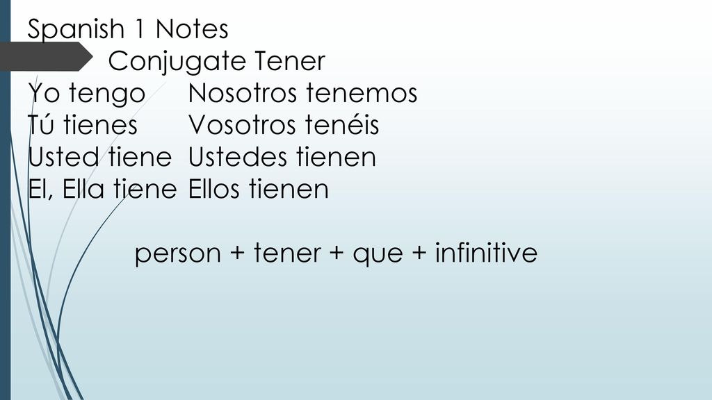 Spanish 1 Notes Conjugate Tener. Yo tengo Nosotros tenemos. Tú tienes Vosotros tenéis. Usted tiene Ustedes tienen.