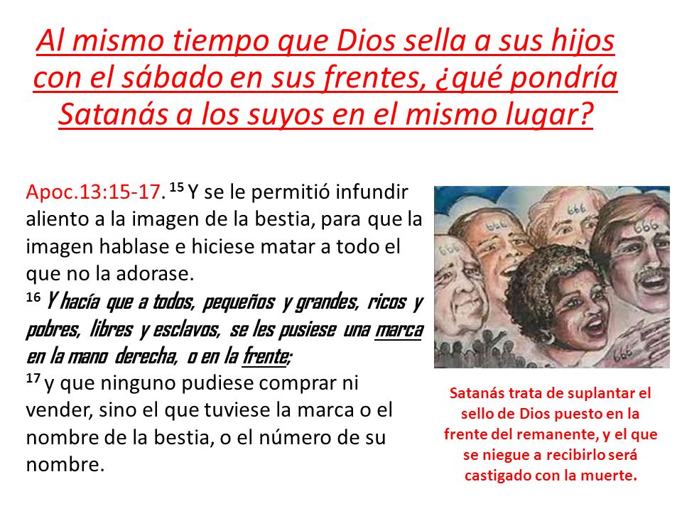 Al mismo tiempo que Dios sella a sus hijos con el sábado en sus frentes, ¿qué pondría Satanás a los suyos en el mismo lugar