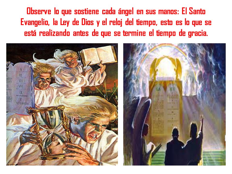 Observe lo que sostiene cada ángel en sus manos: El Santo Evangelio, la Ley de Dios y el reloj del tiempo, esto es lo que se está realizando antes de que se termine el tiempo de gracia.