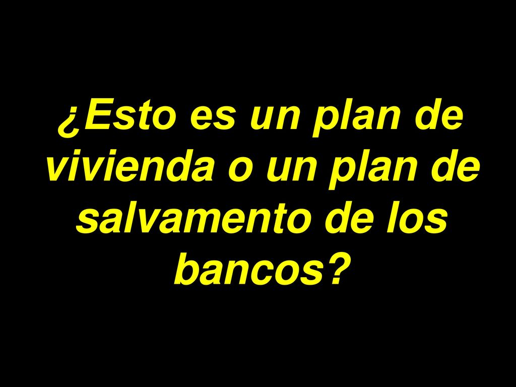 ¿Esto es un plan de vivienda o un plan de salvamento de los bancos
