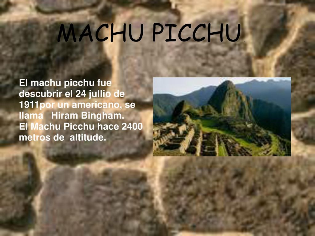 MACHU PICCHU . El machu picchu fue descubrir el 24 jullio de 1911por un americano, se llama Hiram Bingham.