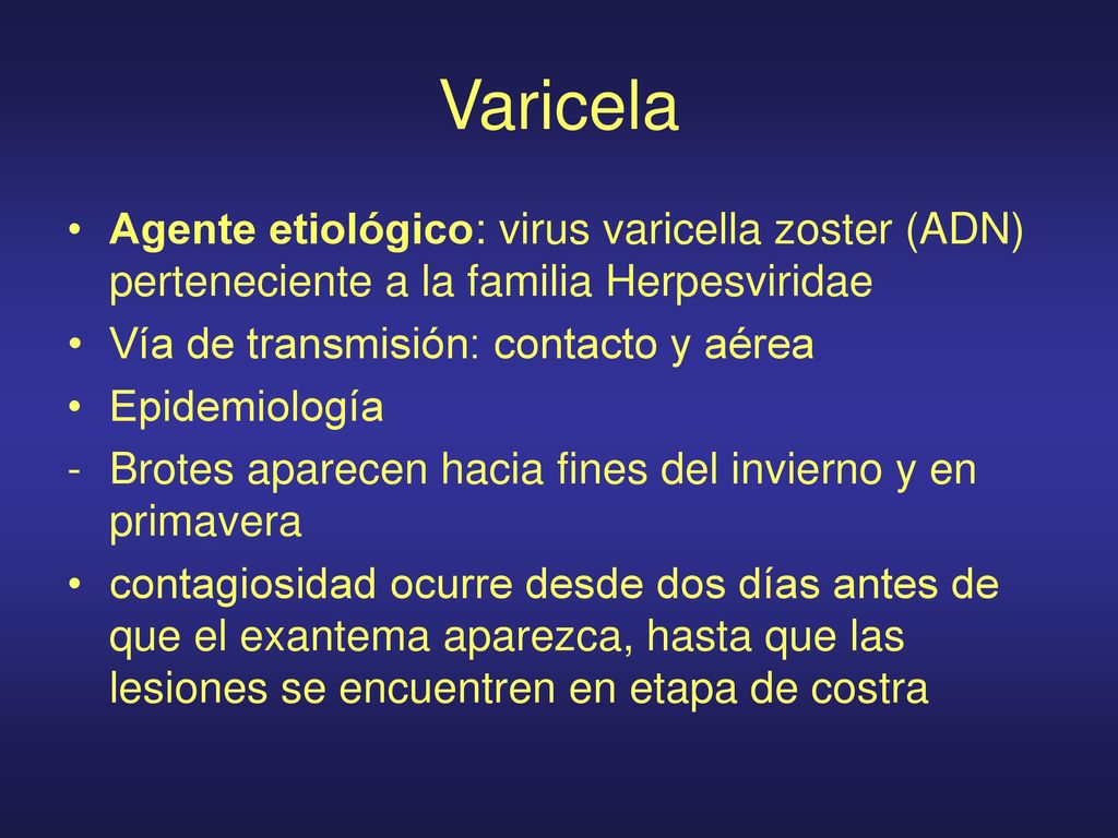 Varicela Agente etiológico: virus varicella zoster (ADN) perteneciente a la familia Herpesviridae. Vía de transmisión: contacto y aérea.
