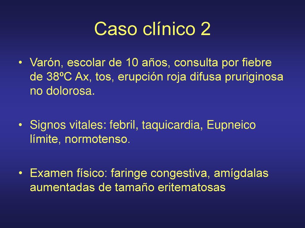Caso clínico 2 Varón, escolar de 10 años, consulta por fiebre de 38ºC Ax, tos, erupción roja difusa pruriginosa no dolorosa.