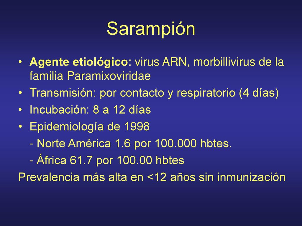 Sarampión Agente etiológico: virus ARN, morbillivirus de la familia Paramixoviridae. Transmisión: por contacto y respiratorio (4 días)