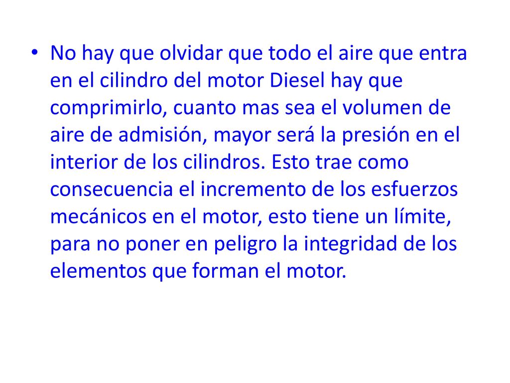 No hay que olvidar que todo el aire que entra en el cilindro del motor Diesel hay que comprimirlo, cuanto mas sea el volumen de aire de admisión, mayor será la presión en el interior de los cilindros.