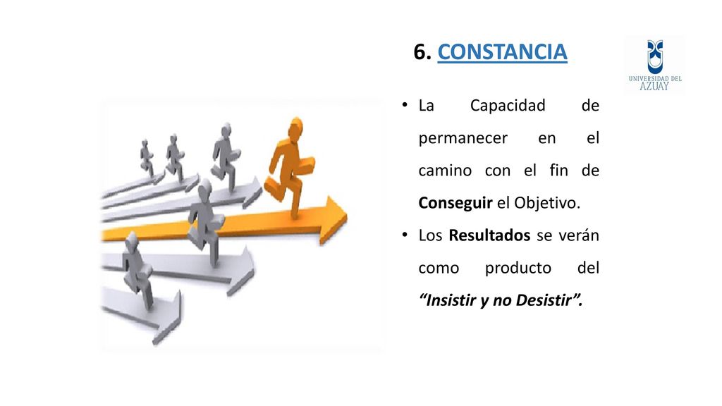 6. CONSTANCIA La Capacidad de permanecer en el camino con el fin de Conseguir el Objetivo.