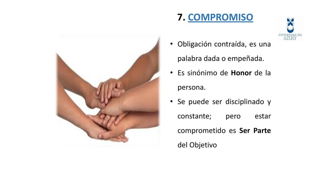 7. COMPROMISO Obligación contraída, es una palabra dada o empeñada.