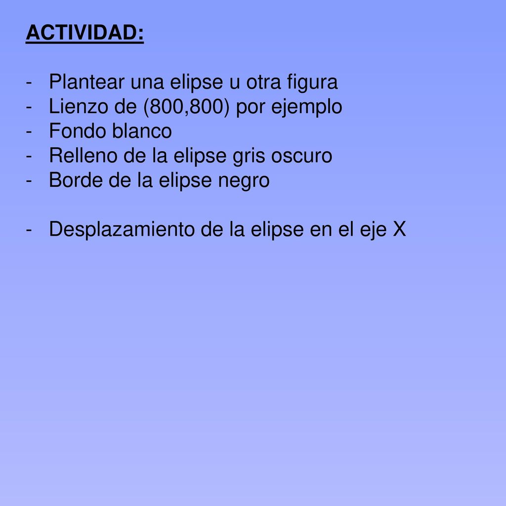 ACTIVIDAD: Plantear una elipse u otra figura. Lienzo de (800,800) por ejemplo. Fondo blanco. Relleno de la elipse gris oscuro.