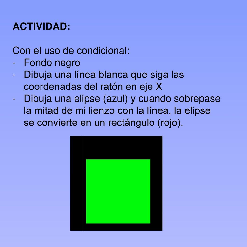 ACTIVIDAD: Con el uso de condicional: Fondo negro. Dibuja una línea blanca que siga las coordenadas del ratón en eje X.