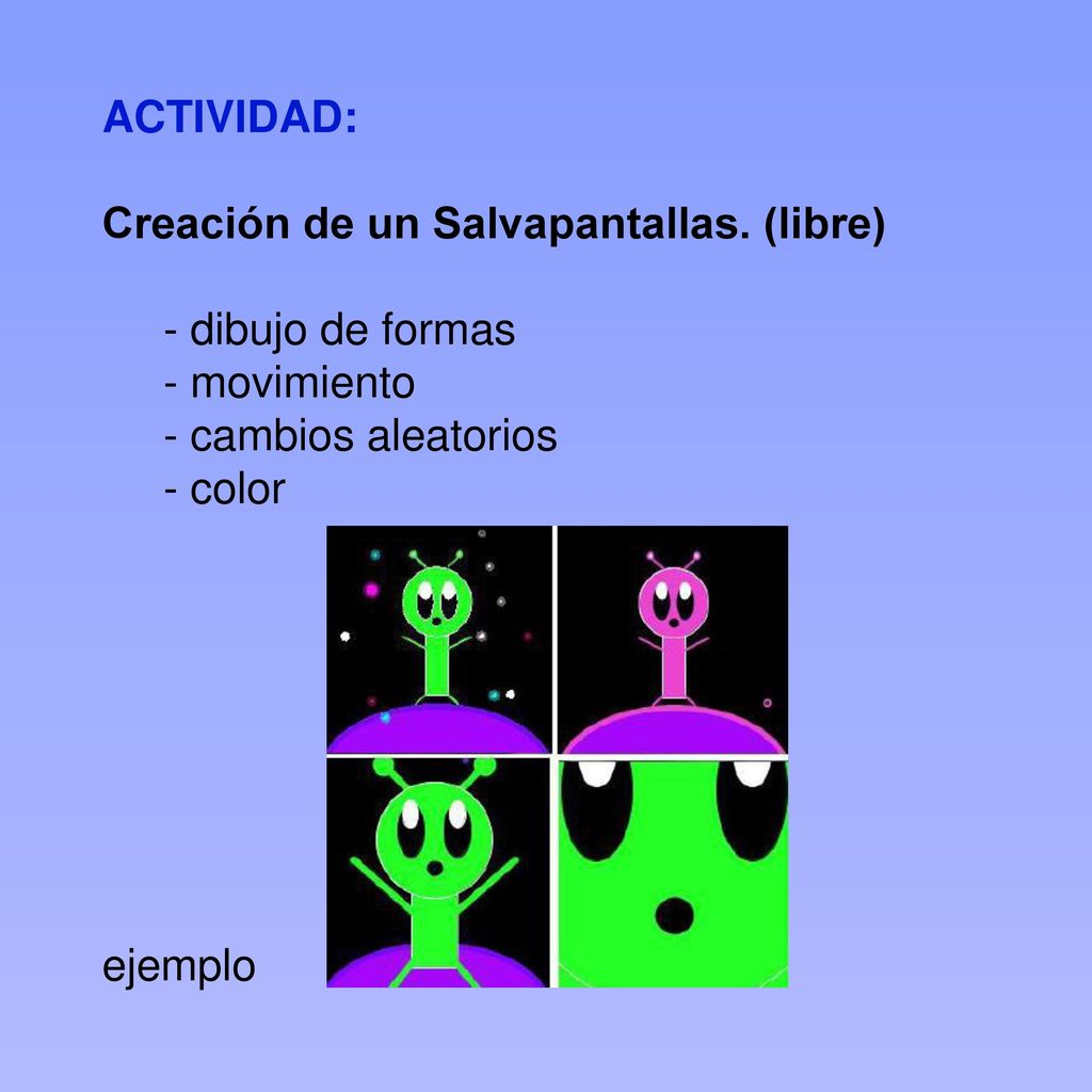 ACTIVIDAD: Creación de un Salvapantallas. (libre) - dibujo de formas. - movimiento. - cambios aleatorios.