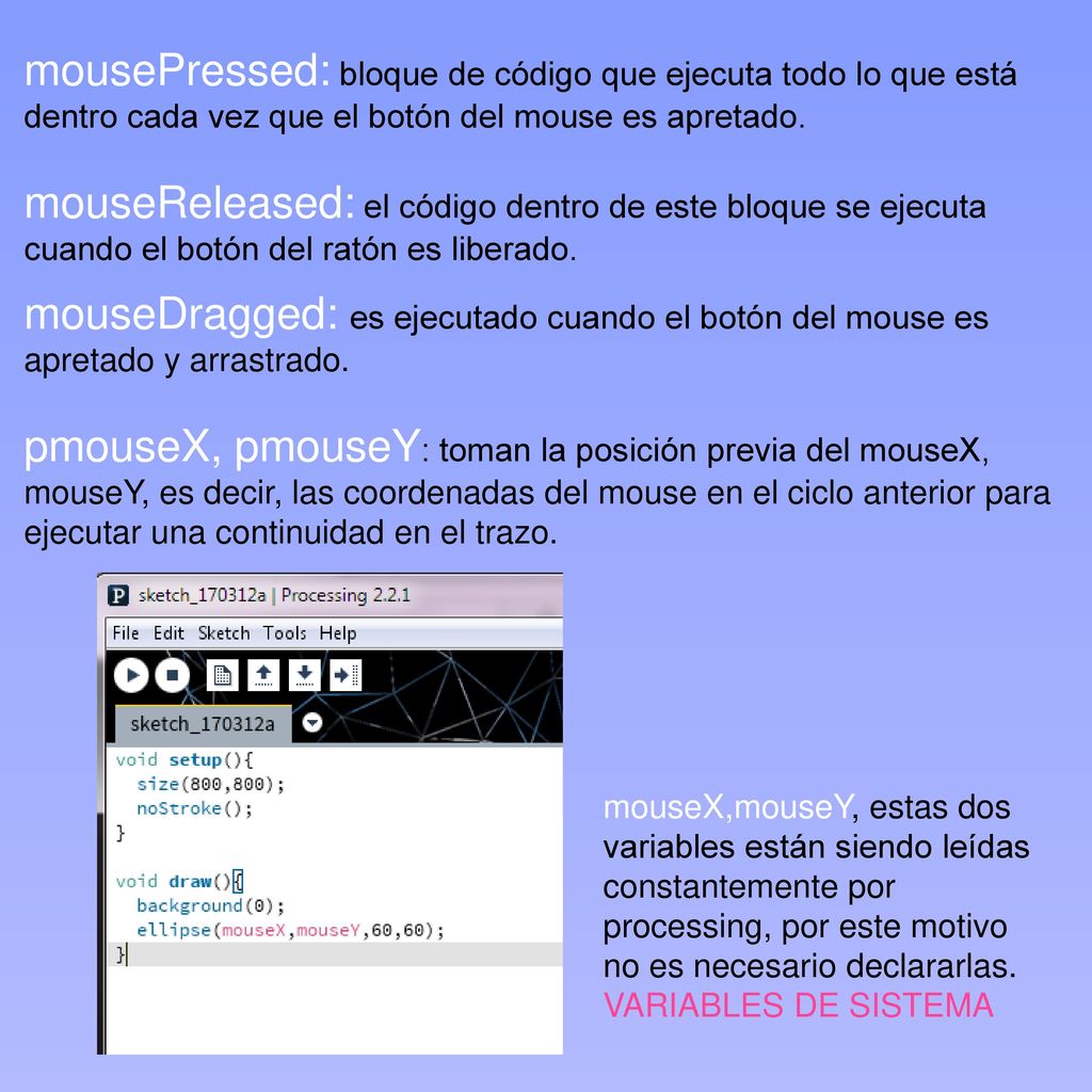 mousePressed: bloque de código que ejecuta todo lo que está dentro cada vez que el botón del mouse es apretado.