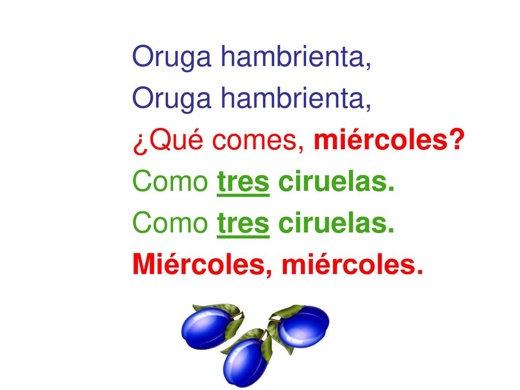 Oruga hambrienta, ¿Qué comes, miércoles Como tres ciruelas. Miércoles, miércoles.