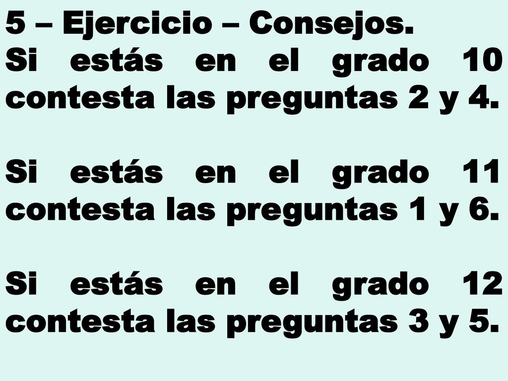 5 – Ejercicio – Consejos. Si estás en el grado 10 contesta las preguntas 2 y 4. Si estás en el grado 11 contesta las preguntas 1 y 6.
