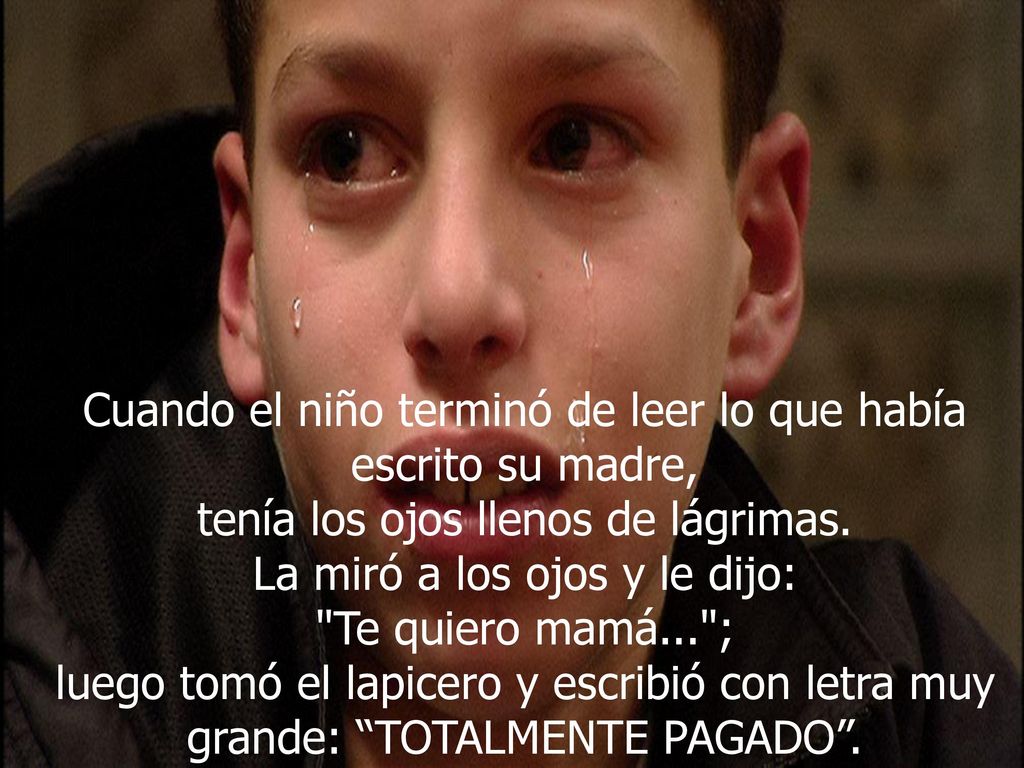 Cuando el niño terminó de leer lo que había escrito su madre, tenía los ojos llenos de lágrimas.