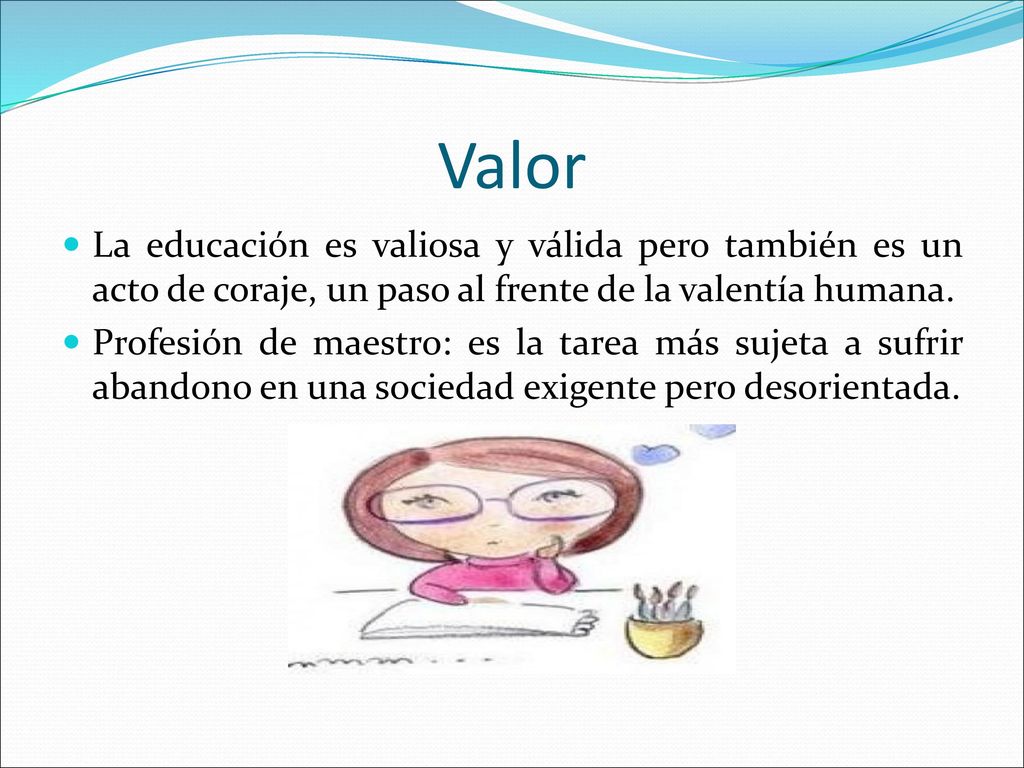 Valor La educación es valiosa y válida pero también es un acto de coraje, un paso al frente de la valentía humana.