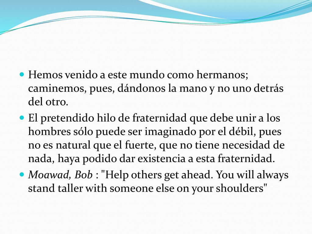 Hemos venido a este mundo como hermanos; caminemos, pues, dándonos la mano y no uno detrás del otro.