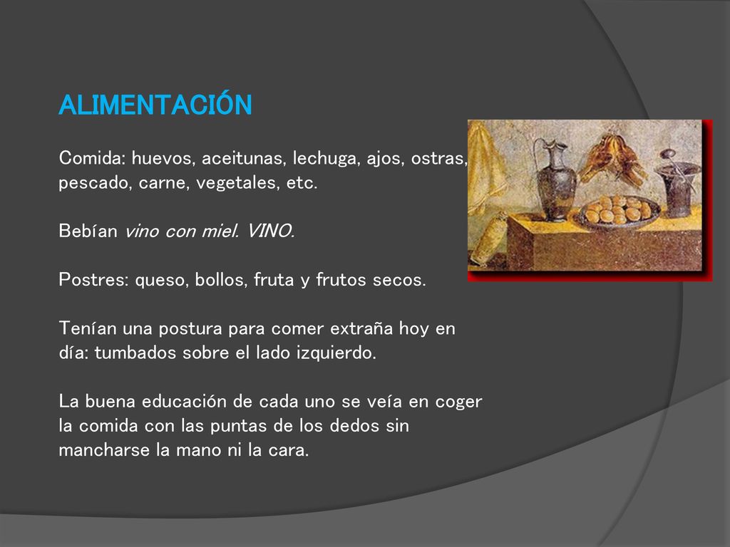 ALIMENTACIÓN Comida: huevos, aceitunas, lechuga, ajos, ostras, pescado, carne, vegetales, etc. Bebían vino con miel. VINO.