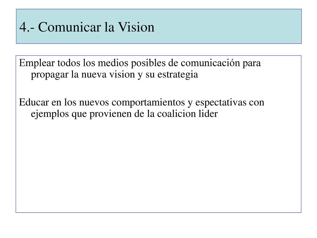 4.- Comunicar la Vision Emplear todos los medios posibles de comunicación para propagar la nueva vision y su estrategia.