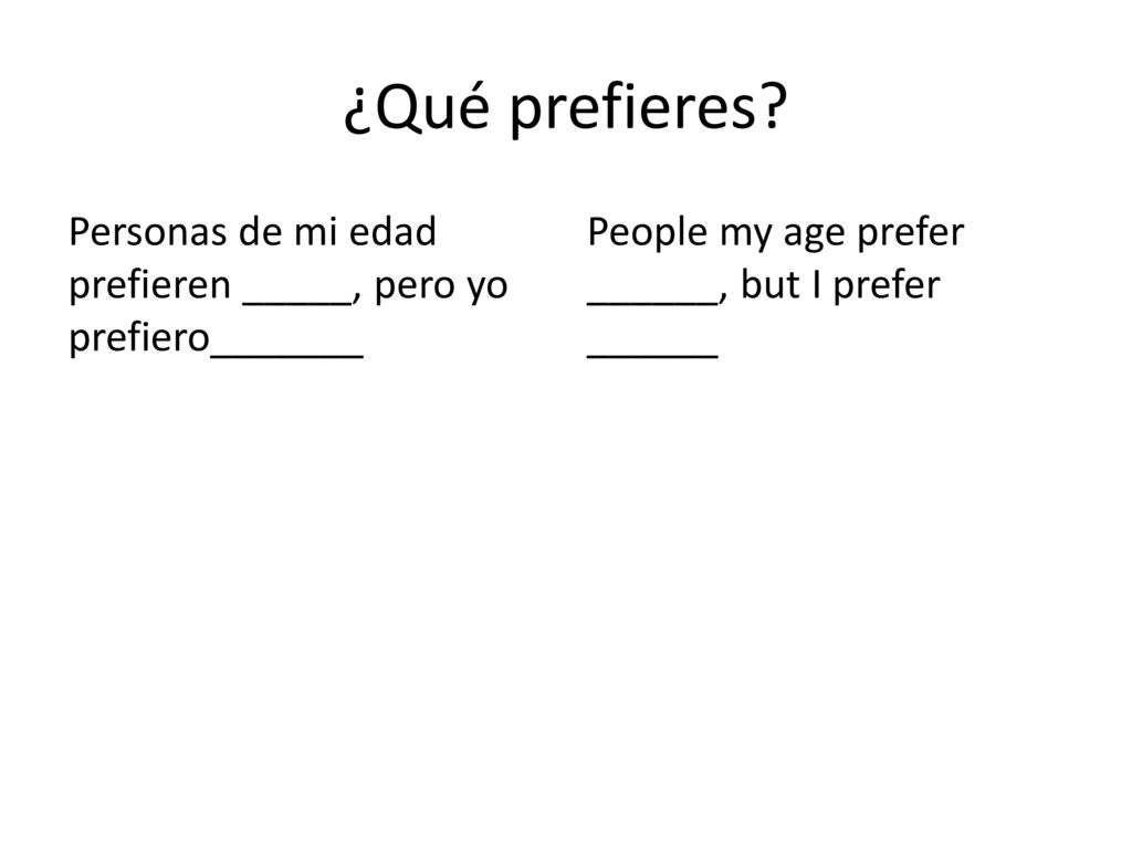 ¿Qué prefieres. Personas de mi edad prefieren _____, pero yo prefiero_______.
