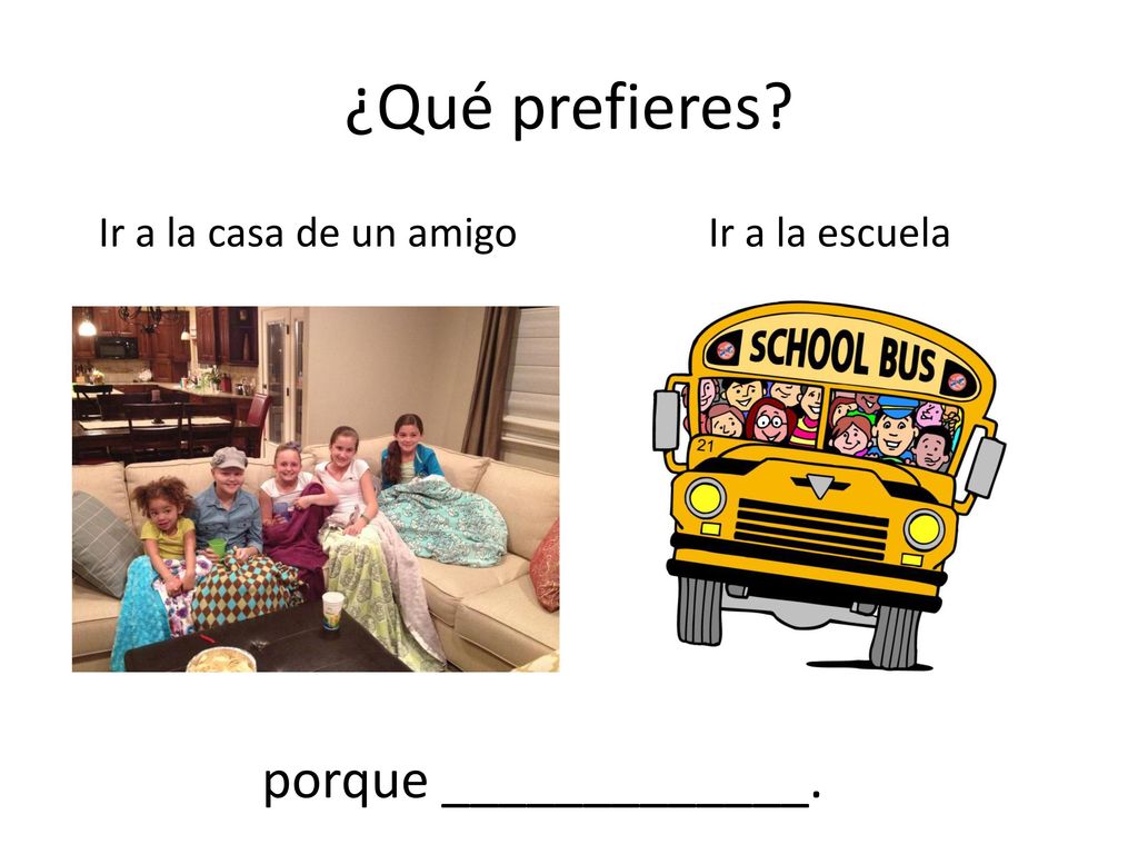 ¿Qué prefieres porque _____________. Ir a la casa de un amigo