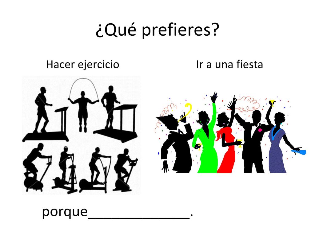 ¿Qué prefieres Hacer ejercicio Ir a una fiesta porque_____________.