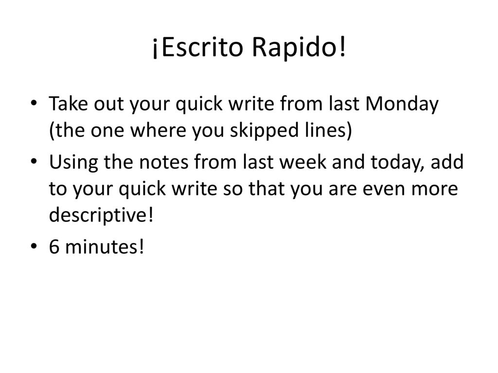 ¡Escrito Rapido! Take out your quick write from last Monday (the one where you skipped lines)