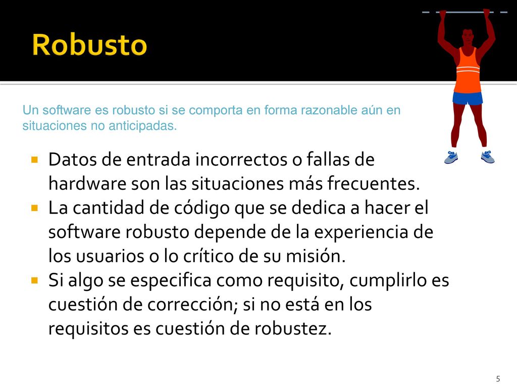 Robusto Un software es robusto si se comporta en forma razonable aún en situaciones no anticipadas.