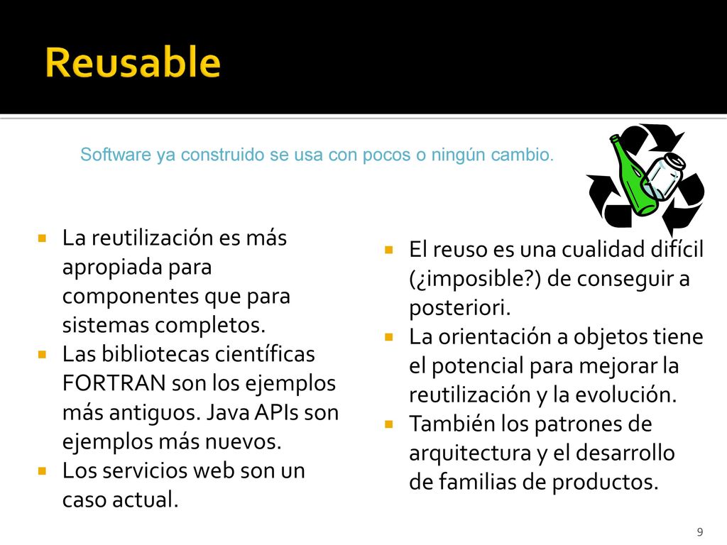 Reusable Software ya construido se usa con pocos o ningún cambio. La reutilización es más apropiada para componentes que para sistemas completos.